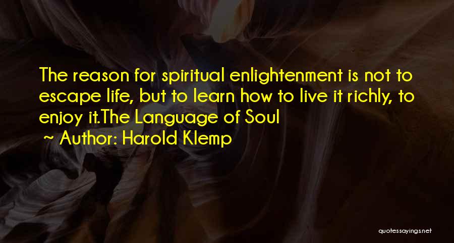 Harold Klemp Quotes: The Reason For Spiritual Enlightenment Is Not To Escape Life, But To Learn How To Live It Richly, To Enjoy