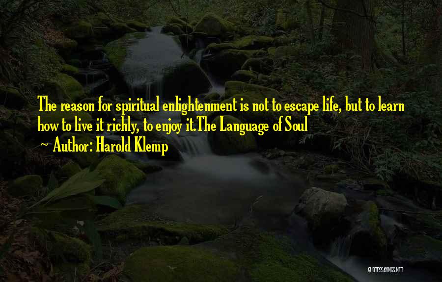 Harold Klemp Quotes: The Reason For Spiritual Enlightenment Is Not To Escape Life, But To Learn How To Live It Richly, To Enjoy