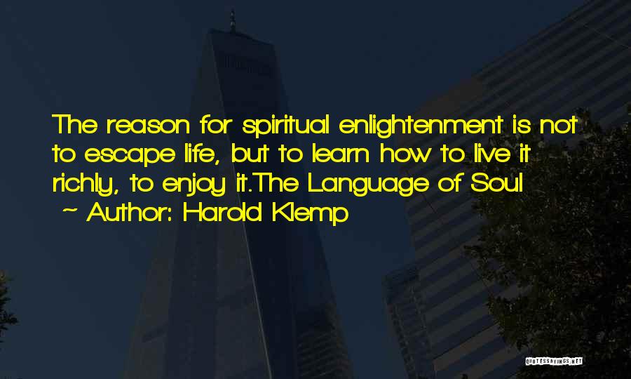 Harold Klemp Quotes: The Reason For Spiritual Enlightenment Is Not To Escape Life, But To Learn How To Live It Richly, To Enjoy