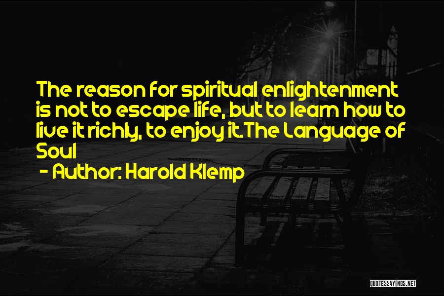 Harold Klemp Quotes: The Reason For Spiritual Enlightenment Is Not To Escape Life, But To Learn How To Live It Richly, To Enjoy