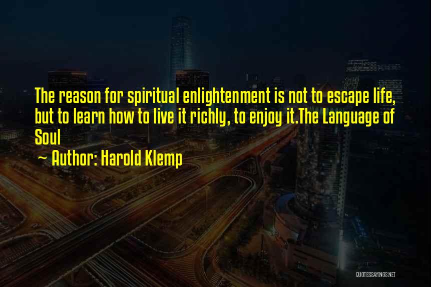 Harold Klemp Quotes: The Reason For Spiritual Enlightenment Is Not To Escape Life, But To Learn How To Live It Richly, To Enjoy