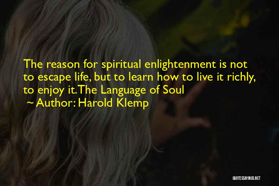 Harold Klemp Quotes: The Reason For Spiritual Enlightenment Is Not To Escape Life, But To Learn How To Live It Richly, To Enjoy