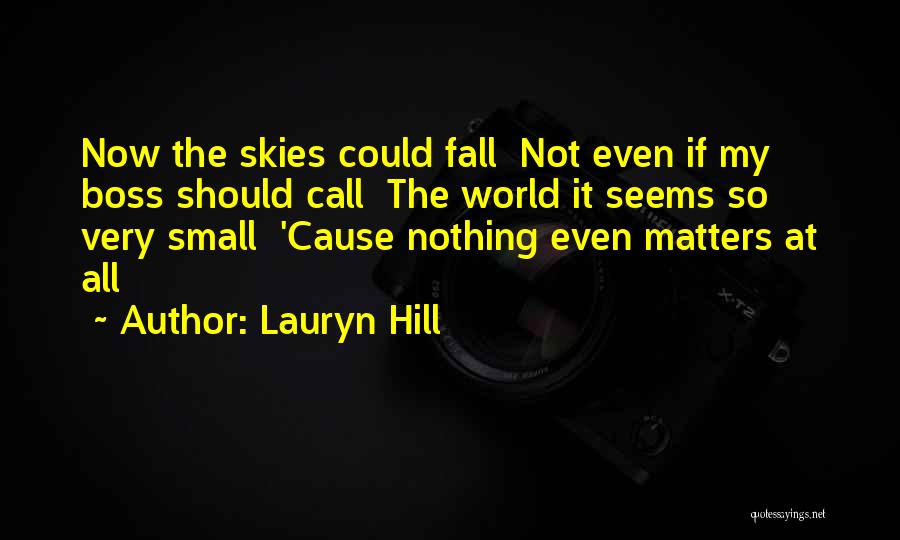 Lauryn Hill Quotes: Now The Skies Could Fall Not Even If My Boss Should Call The World It Seems So Very Small 'cause