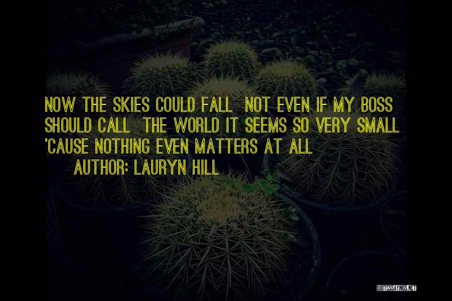 Lauryn Hill Quotes: Now The Skies Could Fall Not Even If My Boss Should Call The World It Seems So Very Small 'cause