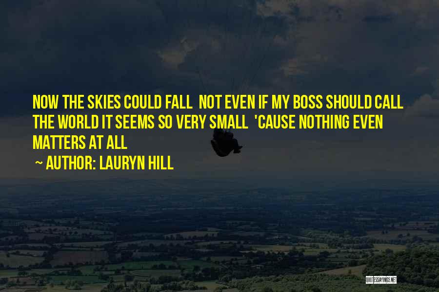 Lauryn Hill Quotes: Now The Skies Could Fall Not Even If My Boss Should Call The World It Seems So Very Small 'cause