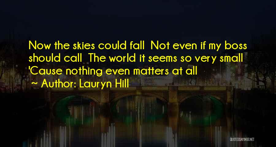 Lauryn Hill Quotes: Now The Skies Could Fall Not Even If My Boss Should Call The World It Seems So Very Small 'cause