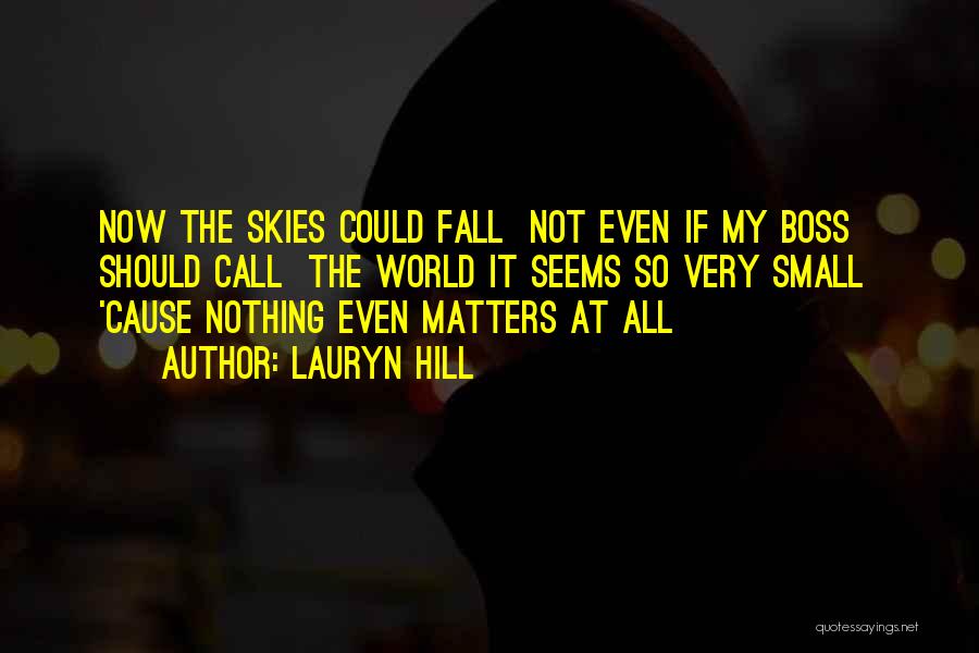 Lauryn Hill Quotes: Now The Skies Could Fall Not Even If My Boss Should Call The World It Seems So Very Small 'cause