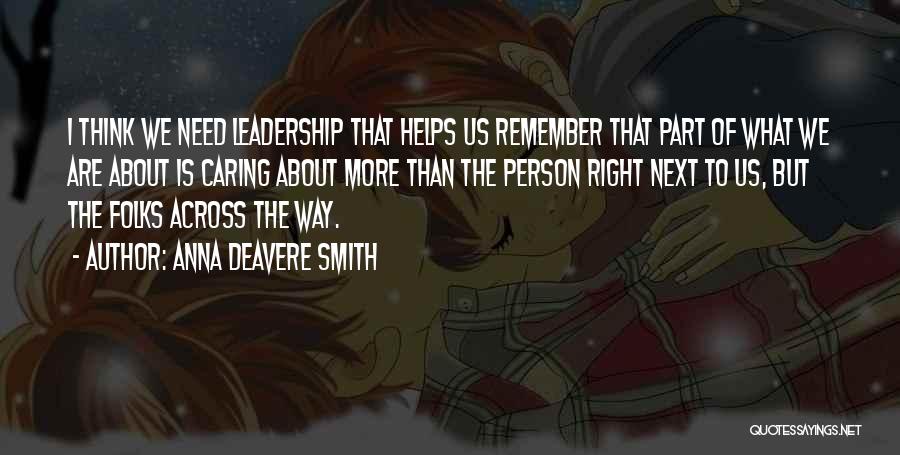 Anna Deavere Smith Quotes: I Think We Need Leadership That Helps Us Remember That Part Of What We Are About Is Caring About More