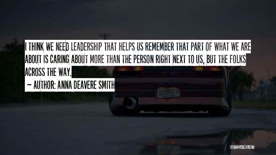 Anna Deavere Smith Quotes: I Think We Need Leadership That Helps Us Remember That Part Of What We Are About Is Caring About More