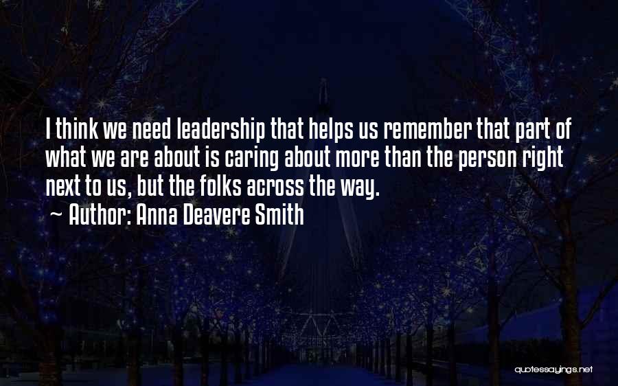 Anna Deavere Smith Quotes: I Think We Need Leadership That Helps Us Remember That Part Of What We Are About Is Caring About More