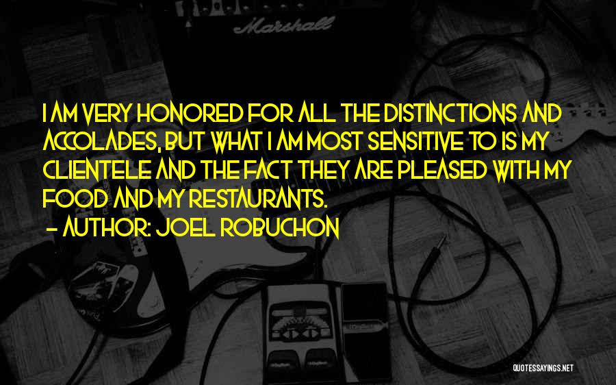Joel Robuchon Quotes: I Am Very Honored For All The Distinctions And Accolades, But What I Am Most Sensitive To Is My Clientele