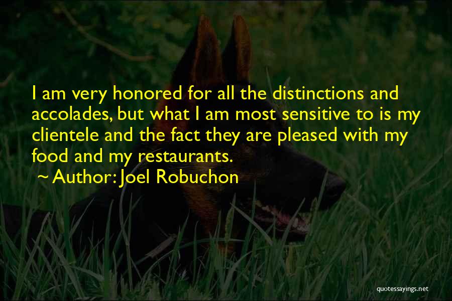 Joel Robuchon Quotes: I Am Very Honored For All The Distinctions And Accolades, But What I Am Most Sensitive To Is My Clientele