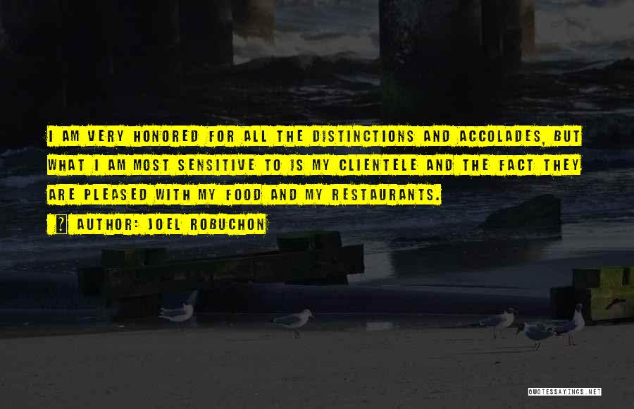 Joel Robuchon Quotes: I Am Very Honored For All The Distinctions And Accolades, But What I Am Most Sensitive To Is My Clientele