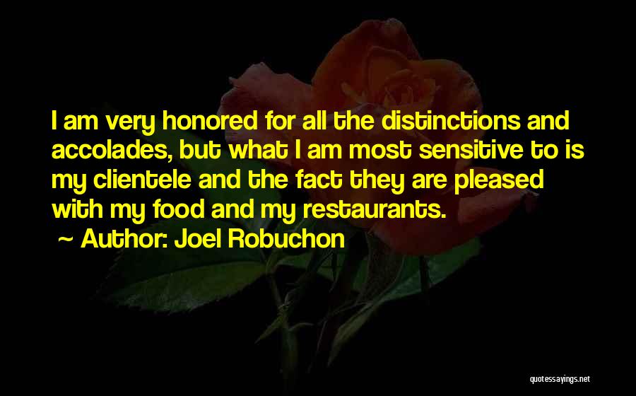 Joel Robuchon Quotes: I Am Very Honored For All The Distinctions And Accolades, But What I Am Most Sensitive To Is My Clientele