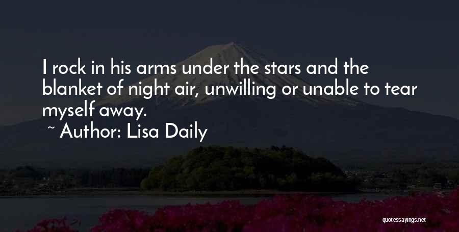 Lisa Daily Quotes: I Rock In His Arms Under The Stars And The Blanket Of Night Air, Unwilling Or Unable To Tear Myself