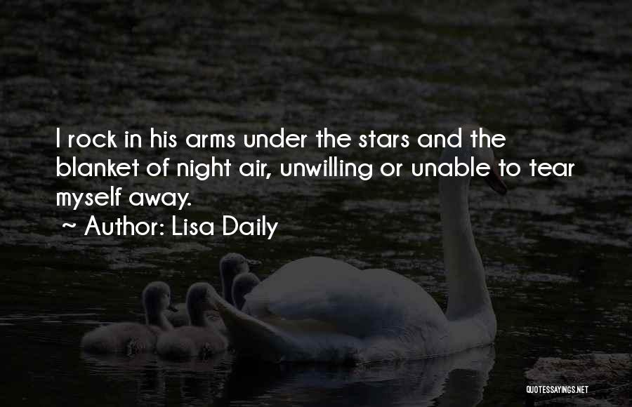 Lisa Daily Quotes: I Rock In His Arms Under The Stars And The Blanket Of Night Air, Unwilling Or Unable To Tear Myself