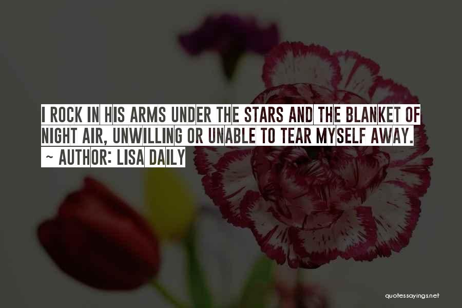 Lisa Daily Quotes: I Rock In His Arms Under The Stars And The Blanket Of Night Air, Unwilling Or Unable To Tear Myself