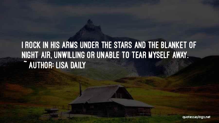 Lisa Daily Quotes: I Rock In His Arms Under The Stars And The Blanket Of Night Air, Unwilling Or Unable To Tear Myself