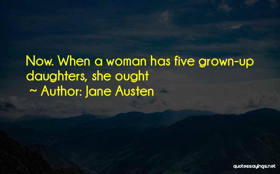 Jane Austen Quotes: Now. When A Woman Has Five Grown-up Daughters, She Ought