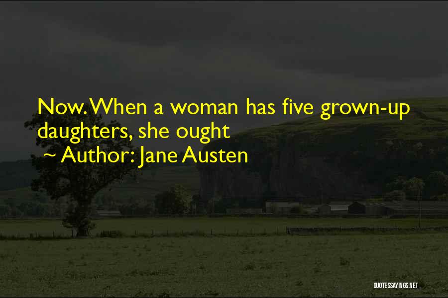 Jane Austen Quotes: Now. When A Woman Has Five Grown-up Daughters, She Ought