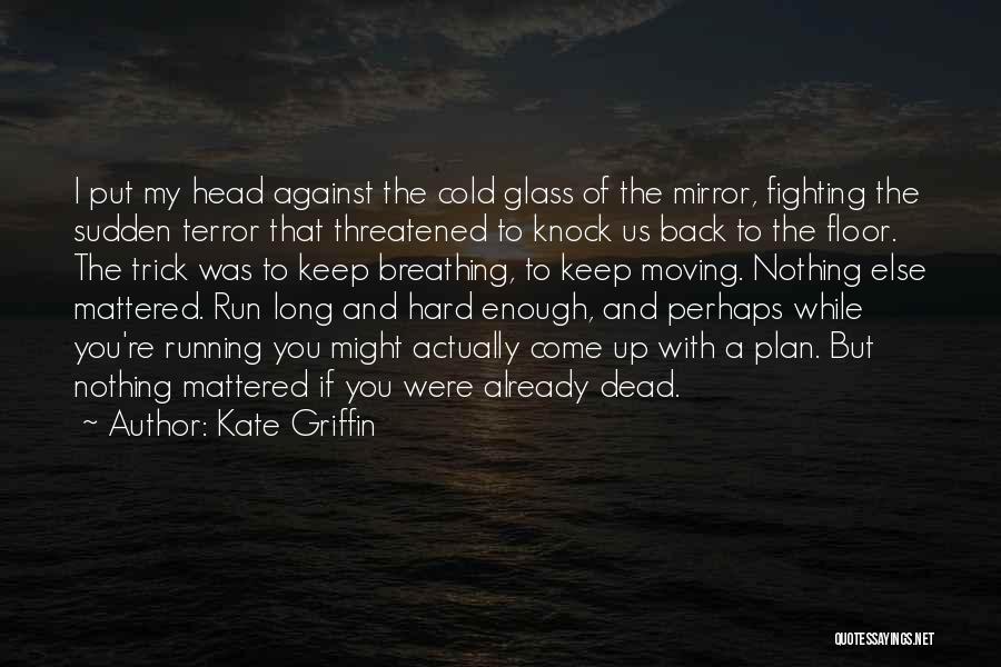 Kate Griffin Quotes: I Put My Head Against The Cold Glass Of The Mirror, Fighting The Sudden Terror That Threatened To Knock Us