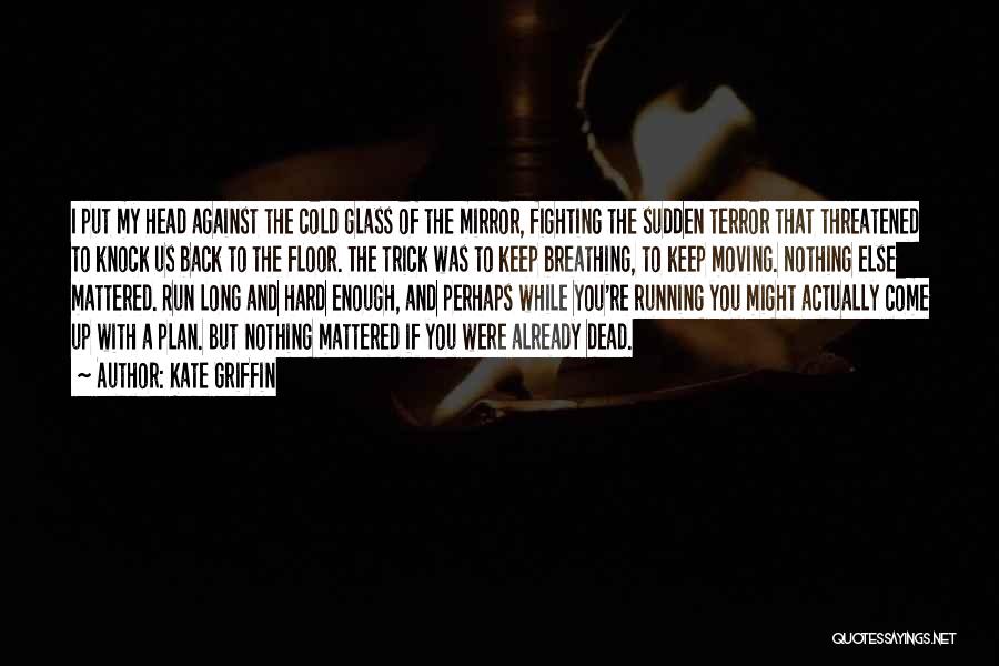 Kate Griffin Quotes: I Put My Head Against The Cold Glass Of The Mirror, Fighting The Sudden Terror That Threatened To Knock Us