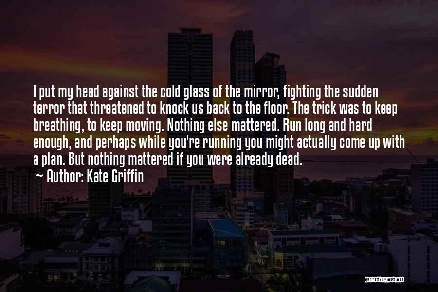 Kate Griffin Quotes: I Put My Head Against The Cold Glass Of The Mirror, Fighting The Sudden Terror That Threatened To Knock Us