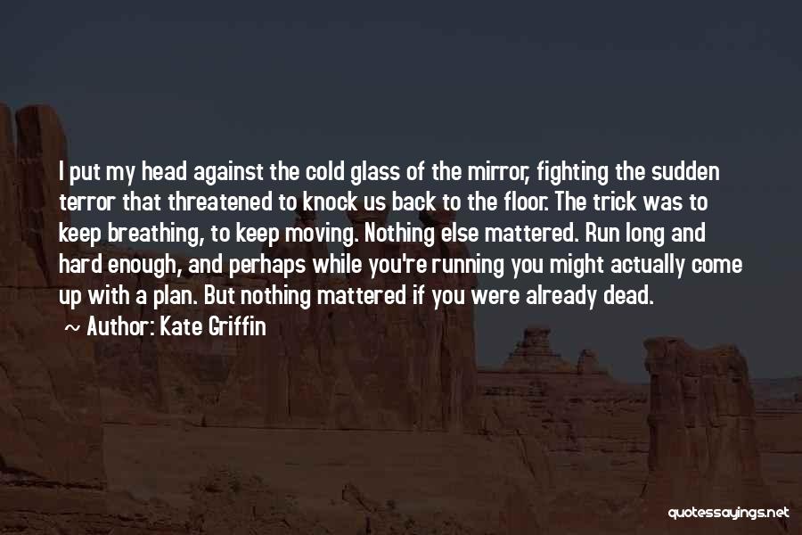 Kate Griffin Quotes: I Put My Head Against The Cold Glass Of The Mirror, Fighting The Sudden Terror That Threatened To Knock Us