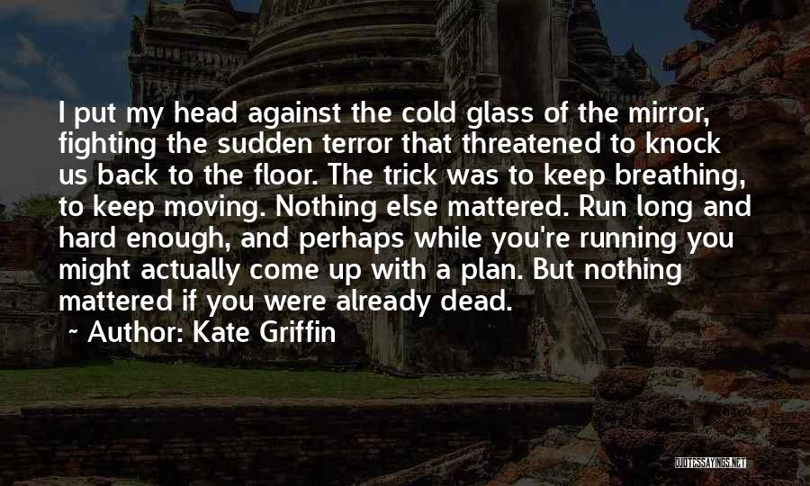 Kate Griffin Quotes: I Put My Head Against The Cold Glass Of The Mirror, Fighting The Sudden Terror That Threatened To Knock Us