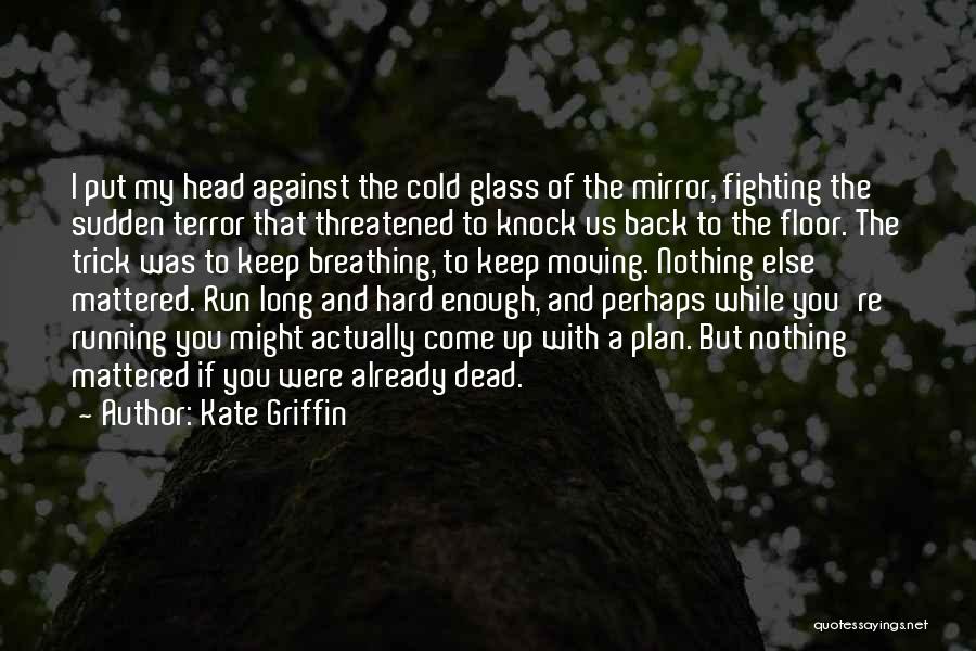 Kate Griffin Quotes: I Put My Head Against The Cold Glass Of The Mirror, Fighting The Sudden Terror That Threatened To Knock Us