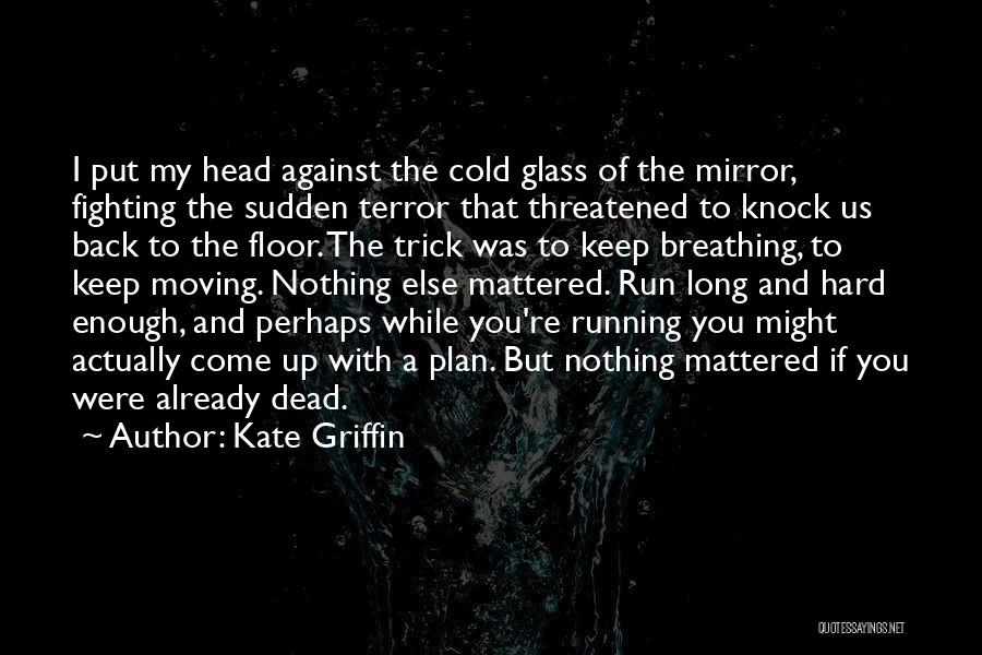 Kate Griffin Quotes: I Put My Head Against The Cold Glass Of The Mirror, Fighting The Sudden Terror That Threatened To Knock Us