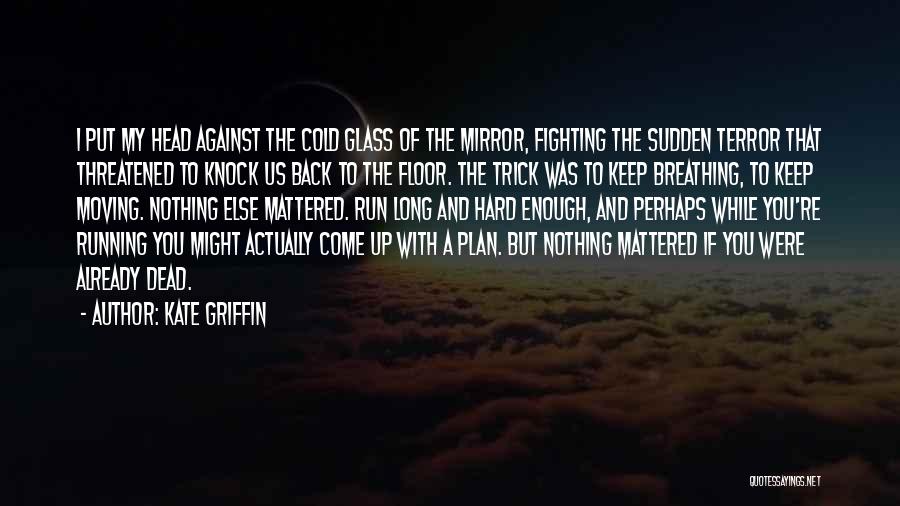 Kate Griffin Quotes: I Put My Head Against The Cold Glass Of The Mirror, Fighting The Sudden Terror That Threatened To Knock Us