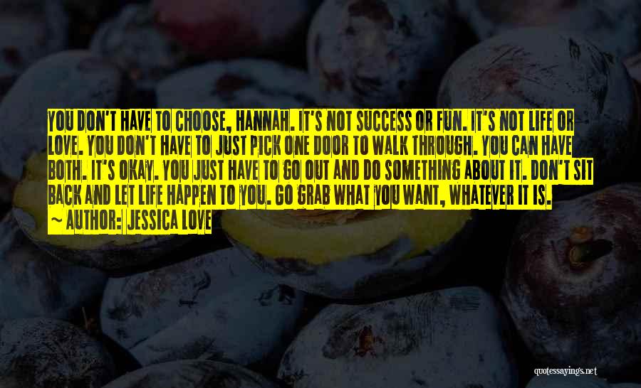 Jessica Love Quotes: You Don't Have To Choose, Hannah. It's Not Success Or Fun. It's Not Life Or Love. You Don't Have To