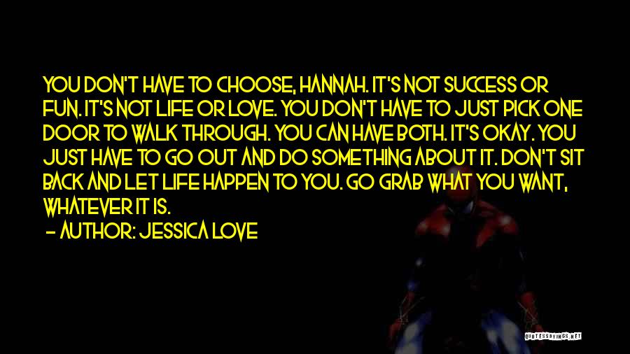 Jessica Love Quotes: You Don't Have To Choose, Hannah. It's Not Success Or Fun. It's Not Life Or Love. You Don't Have To