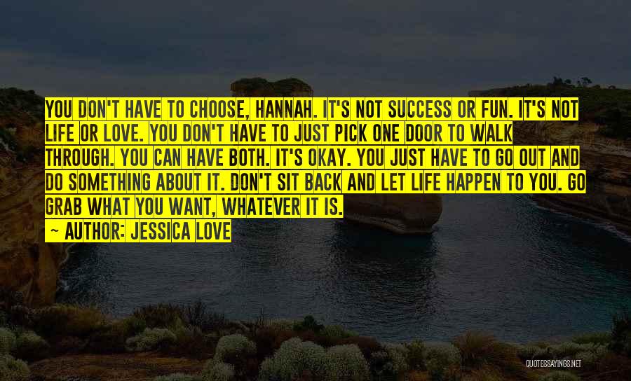 Jessica Love Quotes: You Don't Have To Choose, Hannah. It's Not Success Or Fun. It's Not Life Or Love. You Don't Have To