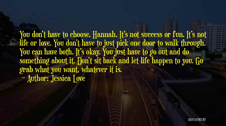 Jessica Love Quotes: You Don't Have To Choose, Hannah. It's Not Success Or Fun. It's Not Life Or Love. You Don't Have To