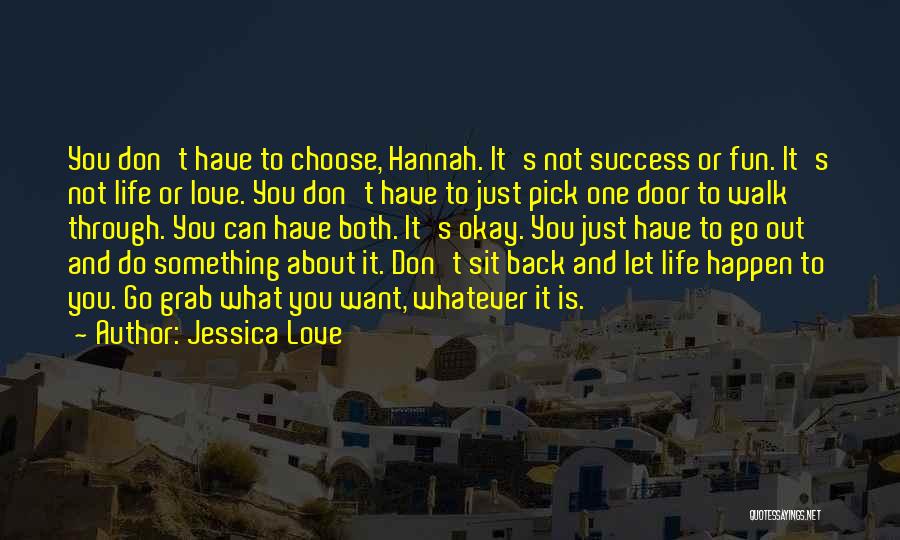 Jessica Love Quotes: You Don't Have To Choose, Hannah. It's Not Success Or Fun. It's Not Life Or Love. You Don't Have To