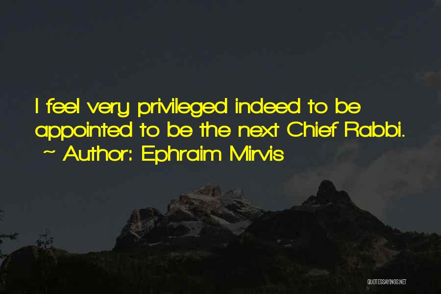Ephraim Mirvis Quotes: I Feel Very Privileged Indeed To Be Appointed To Be The Next Chief Rabbi.
