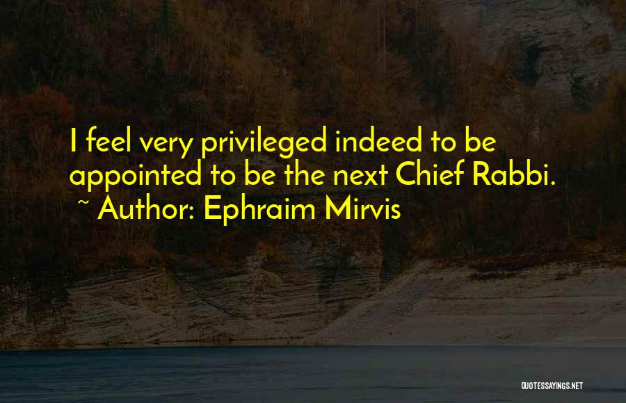 Ephraim Mirvis Quotes: I Feel Very Privileged Indeed To Be Appointed To Be The Next Chief Rabbi.