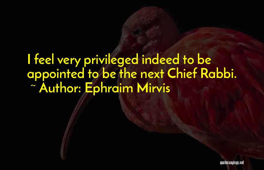 Ephraim Mirvis Quotes: I Feel Very Privileged Indeed To Be Appointed To Be The Next Chief Rabbi.