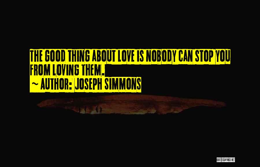 Joseph Simmons Quotes: The Good Thing About Love Is Nobody Can Stop You From Loving Them.