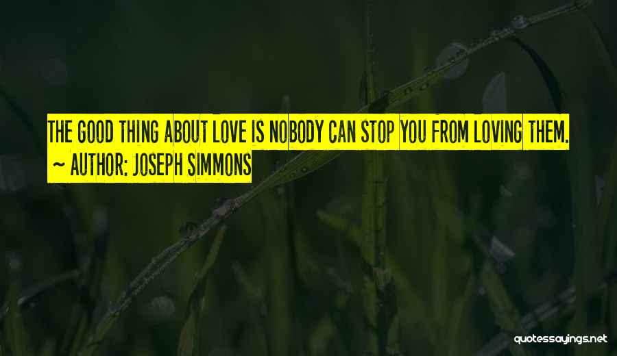 Joseph Simmons Quotes: The Good Thing About Love Is Nobody Can Stop You From Loving Them.