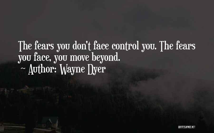 Wayne Dyer Quotes: The Fears You Don't Face Control You. The Fears You Face, You Move Beyond.