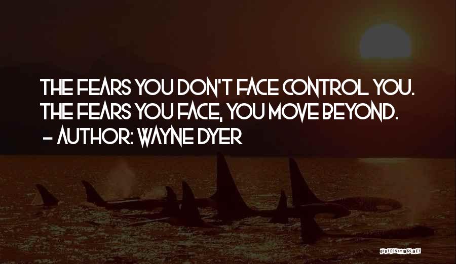 Wayne Dyer Quotes: The Fears You Don't Face Control You. The Fears You Face, You Move Beyond.