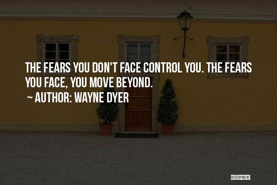 Wayne Dyer Quotes: The Fears You Don't Face Control You. The Fears You Face, You Move Beyond.