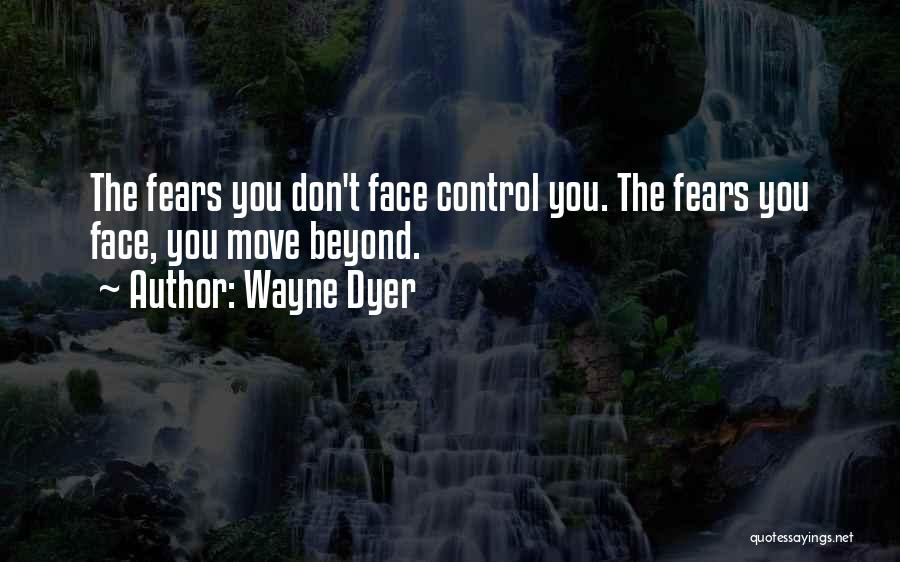 Wayne Dyer Quotes: The Fears You Don't Face Control You. The Fears You Face, You Move Beyond.