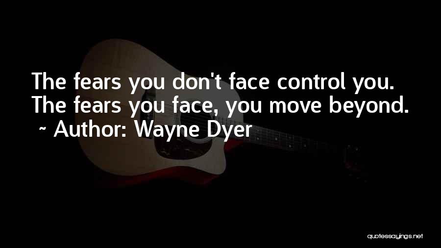 Wayne Dyer Quotes: The Fears You Don't Face Control You. The Fears You Face, You Move Beyond.