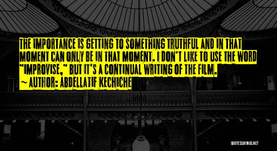 Abdellatif Kechiche Quotes: The Importance Is Getting To Something Truthful And In That Moment Can Only Be In That Moment. I Don't Like