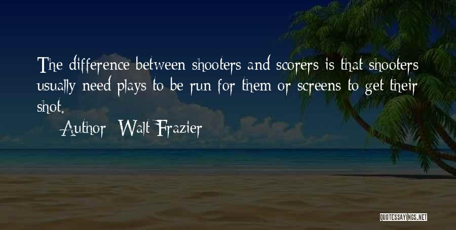 Walt Frazier Quotes: The Difference Between Shooters And Scorers Is That Shooters Usually Need Plays To Be Run For Them Or Screens To