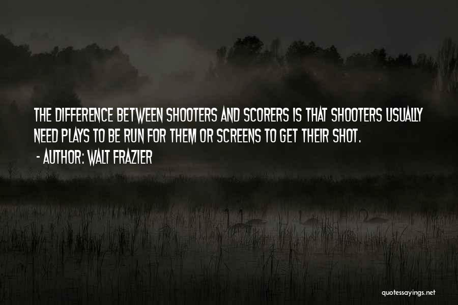 Walt Frazier Quotes: The Difference Between Shooters And Scorers Is That Shooters Usually Need Plays To Be Run For Them Or Screens To